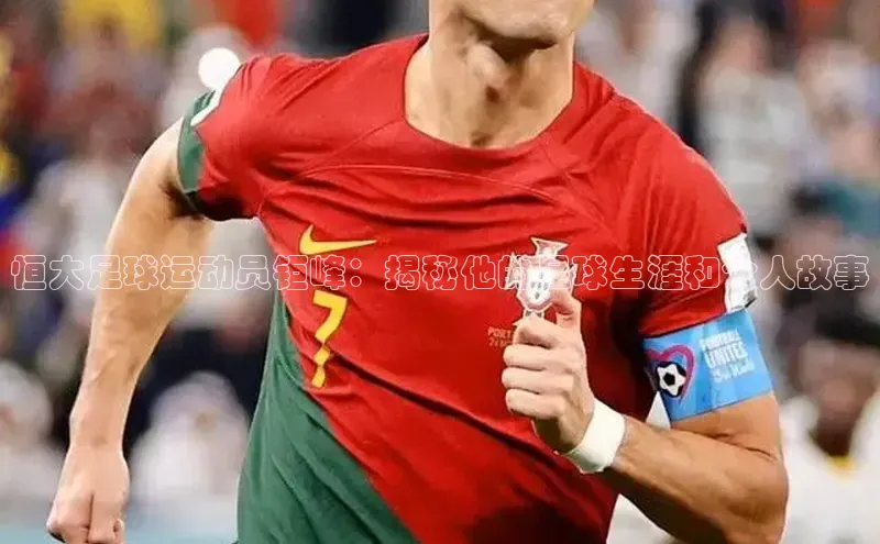 bestbio-贝博皮阿诺恒大足球运动员钜峰：揭秘他的足球生涯和个人故事