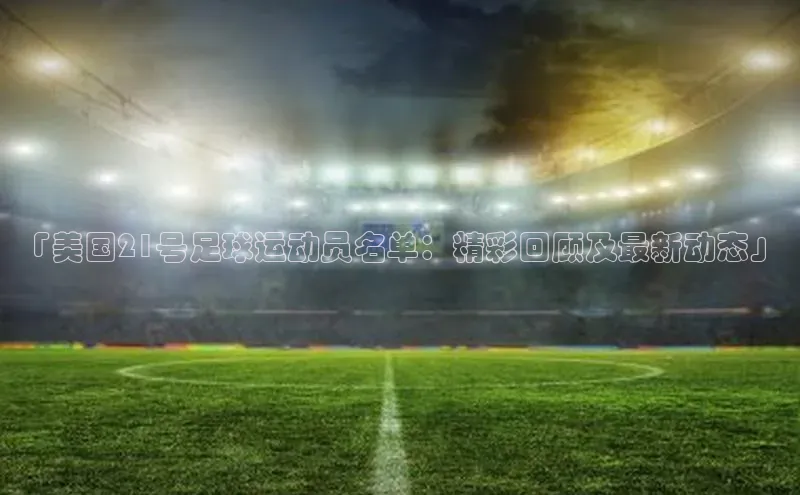 艾弗森代言贝博的广告视频视觉中国「美国21号足球运动员名单：精彩回顾及最新动态」