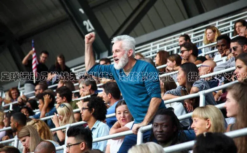 贝博平台网站谁知道姚记科技足球运动员挑战无球训练：突破视觉盲区，提升技术水平