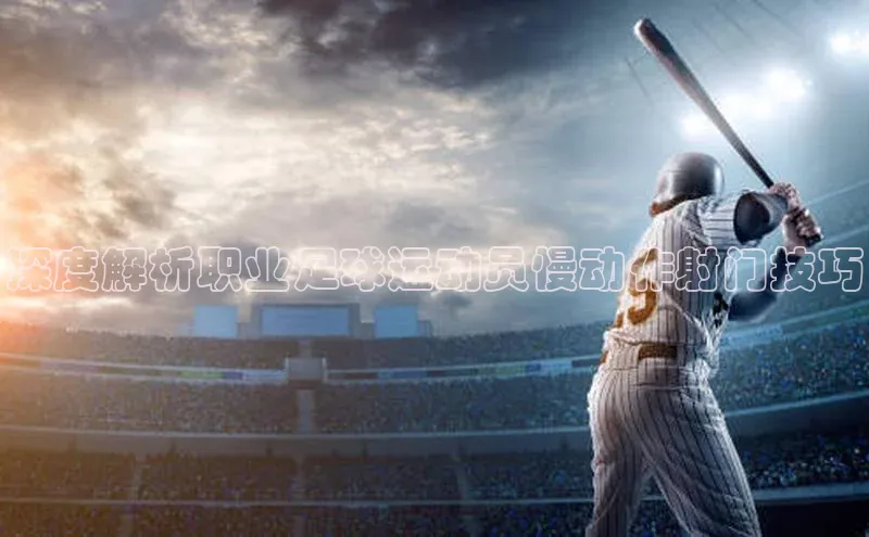 艾弗森贝博ballbet官网百度Apollo深度解析职业足球运动员慢动作射门技巧