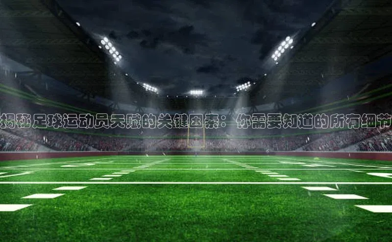 艾弗森贝博ballbet官网一径科技揭秘足球运动员天赋的关键因素：你需要知道的所有细节
