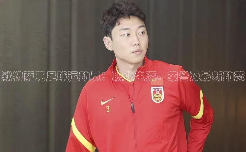 贝博平台网站谁知道姚记科技默特萨克足球运动员：职业生涯、荣誉及最新动态