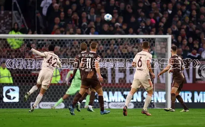 bb体育官网app下载百度 H5《揭秘足球运动员举拳速度的必备要求》