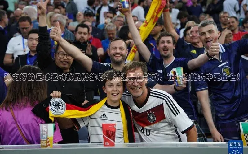 贝博app体育下载安装百度集团弹力好的足球运动裤品牌推荐：精选最佳款式，让你在比赛中更出色！