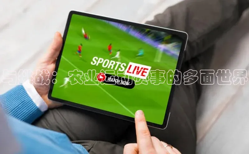 贝博 艾弗森百度取证与挑战：农业运动赛事的多面世界