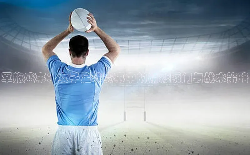 艾弗森代言的BB平台宇信科技军旅盛事：女子足球赛事中的精彩瞬间与战术策略