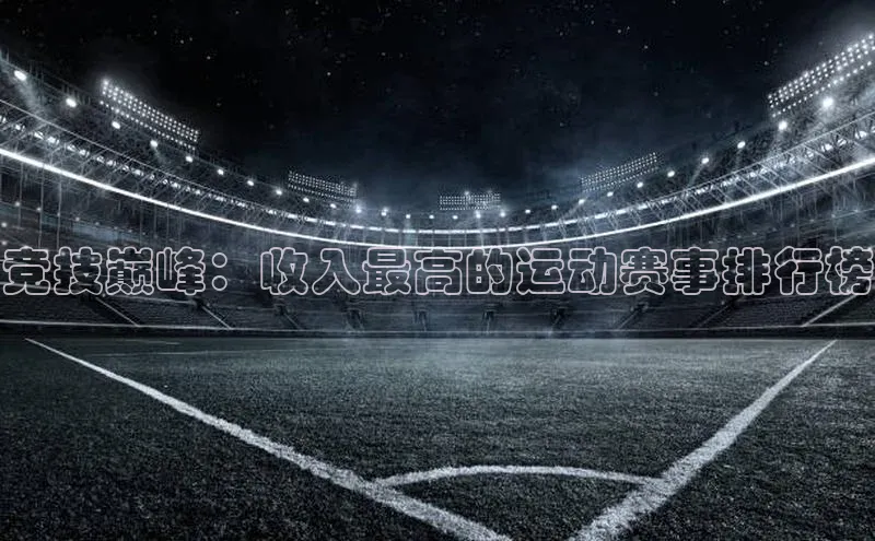 贝博betball官网登录天键股份竞技巅峰：收入最高的运动赛事排行榜