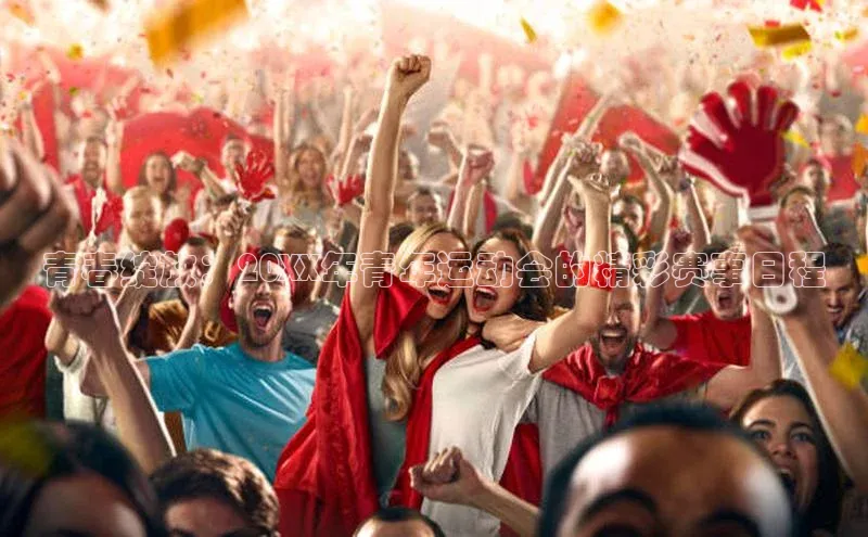 betball贝博app下载江铃新能源青春绽放：20XX年青年运动会的精彩赛事日程