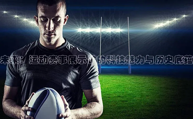 贝博app下载官网下载蓝色光标未来：运动赛事展示馆的科技魅力与历史底蕴