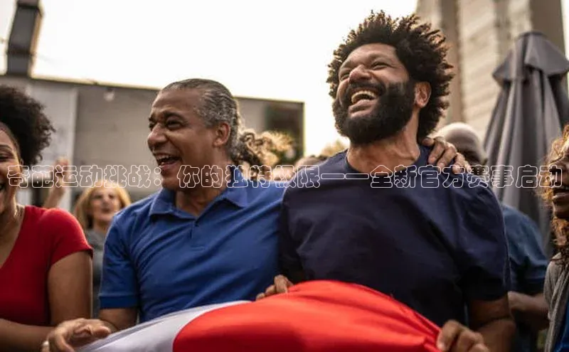 贝博官网下载app引力传媒奇葩运动挑战：你的独特极限——全新官方赛事启动