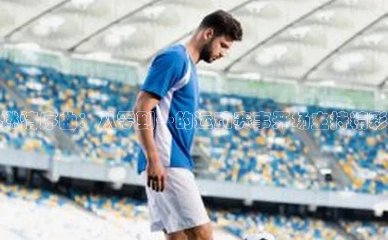 燃情序曲：从零到一的运动赛事开场主持精彩