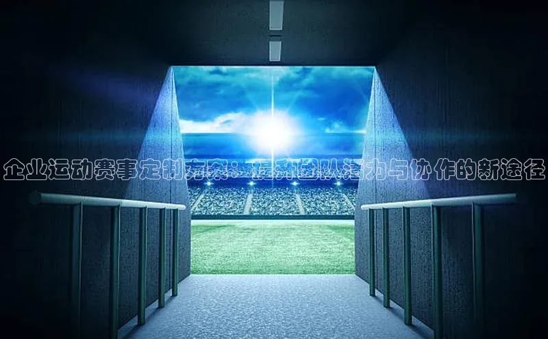 企业运动赛事定制方案：提升团队活力与协作的新途径