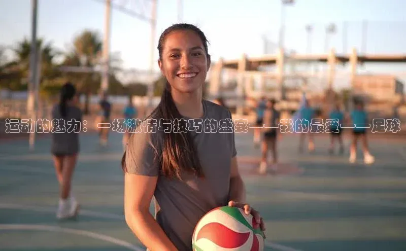 运动的魅力：一场激情与技巧的盛宴——我的最爱——足球