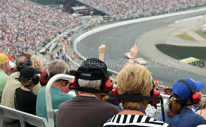 打造未来趋势：运动赛事品牌的市场营销策略分析与实践