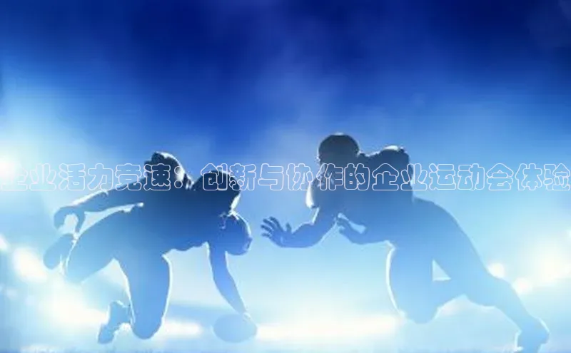 企业活力竞速：创新与协作的企业运动会体验