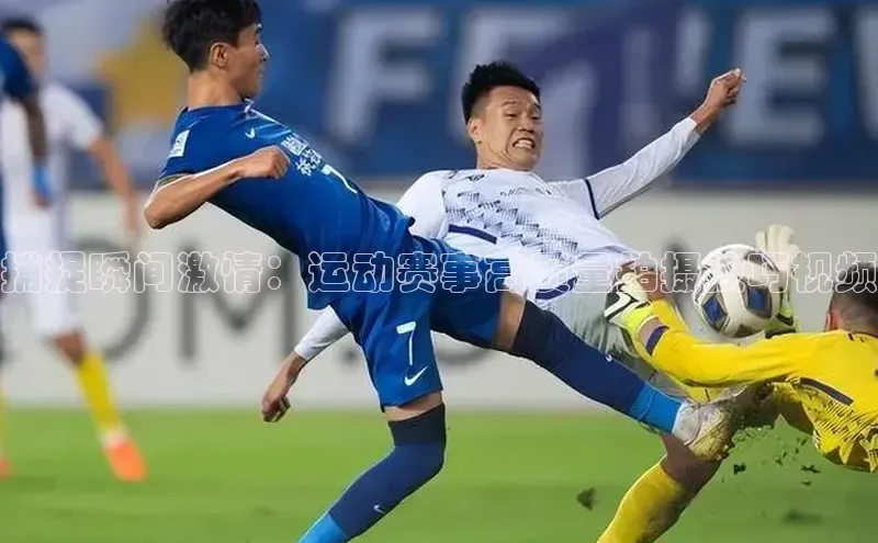 捕捉瞬间激情：运动赛事高质量拍摄技巧视频