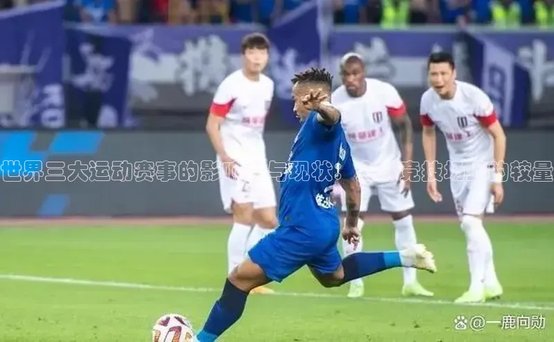 世界三大运动赛事的影响力与现状：全球竞技场上的较量