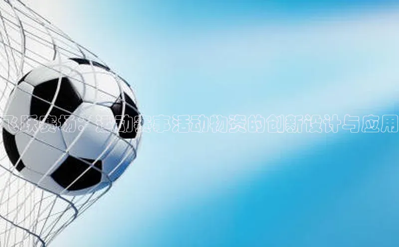 飞跃赛场：运动赛事活动物资的创新设计与应用