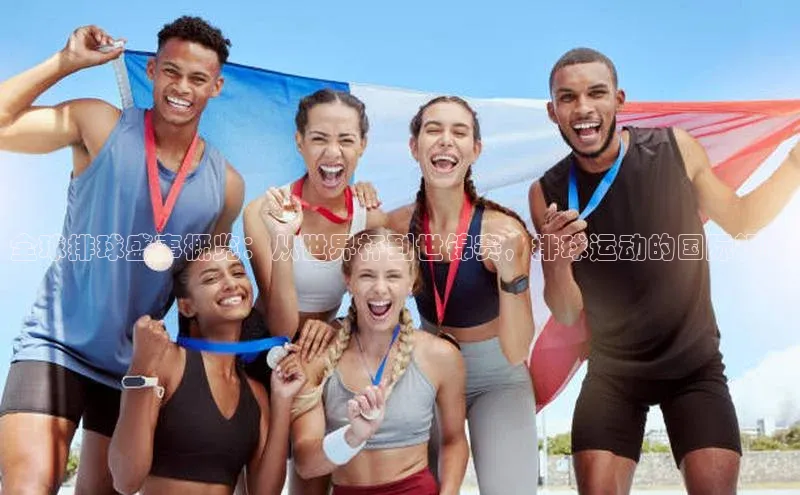 全球排球盛事概览：从世界杯到世锦赛，排球运动的国际视野