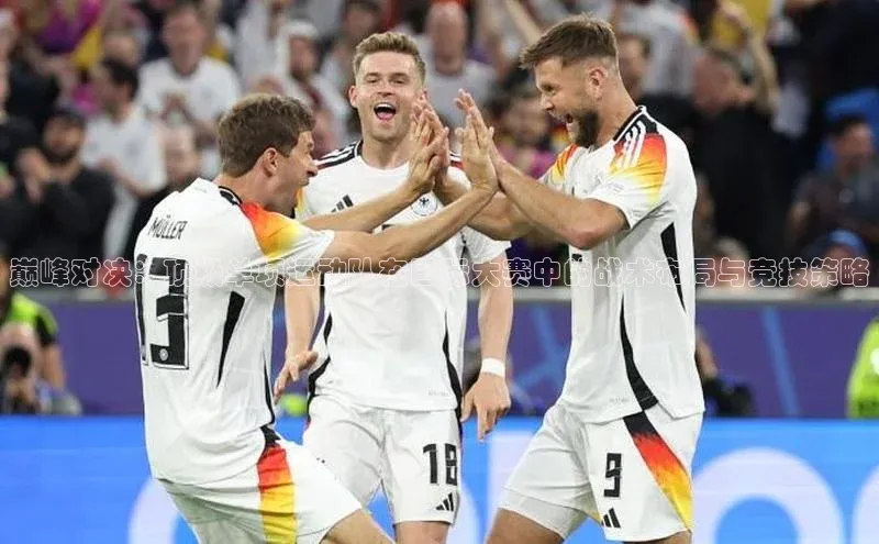 巅峰对决：顶级单项运动队在国际大赛中的战术布局与竞技策略