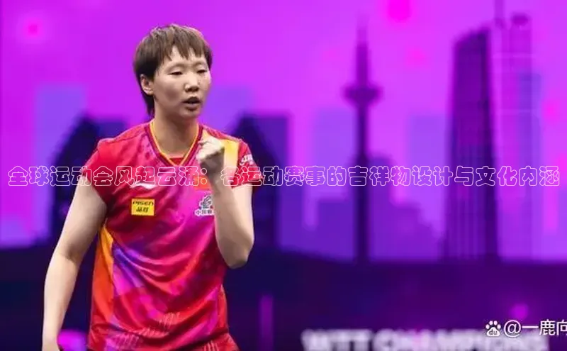 全球运动会风起云涌：各运动赛事的吉祥物设计与文化内涵