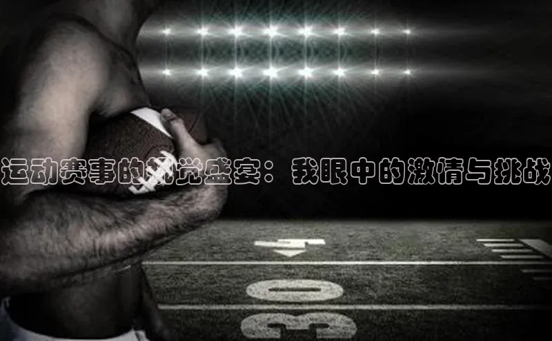运动赛事的视觉盛宴：我眼中的激情与挑战