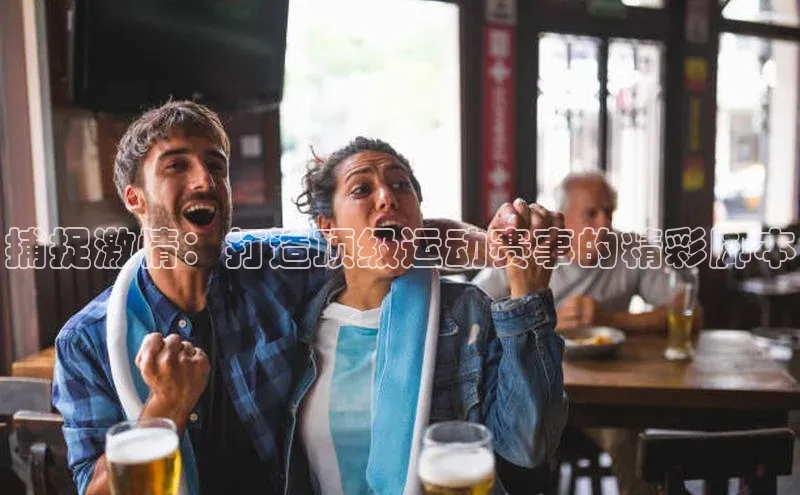 捕捉激情：打造顶级运动赛事的精彩脚本