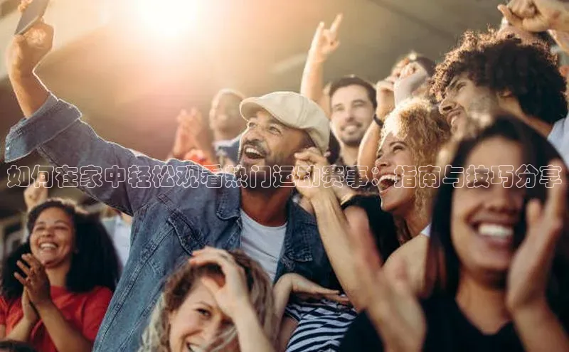 如何在家中轻松观看热门运动赛事：指南与技巧分享