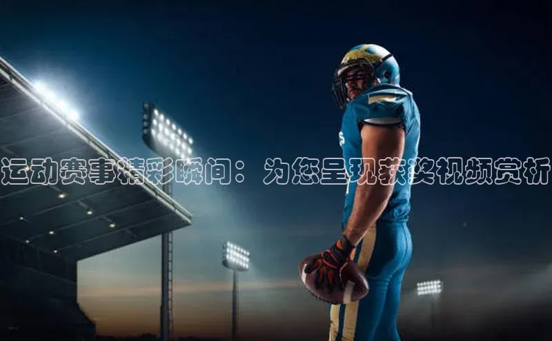 运动赛事精彩瞬间：为您呈现获奖视频赏析