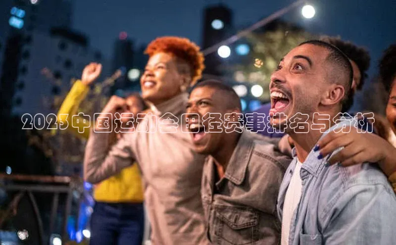 2023中国运动会田径赛事排名与分析