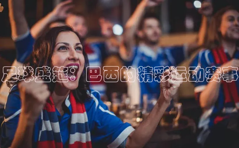 足球盛筵：巴西的精彩运动赛事