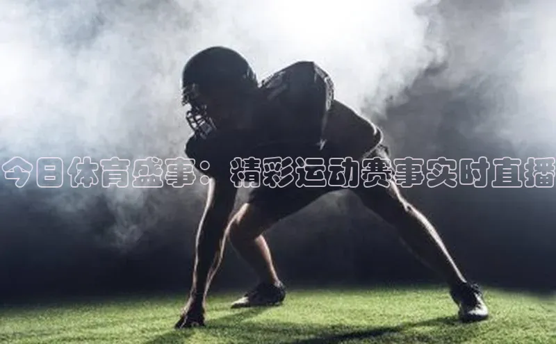 今日体育盛事：精彩运动赛事实时直播