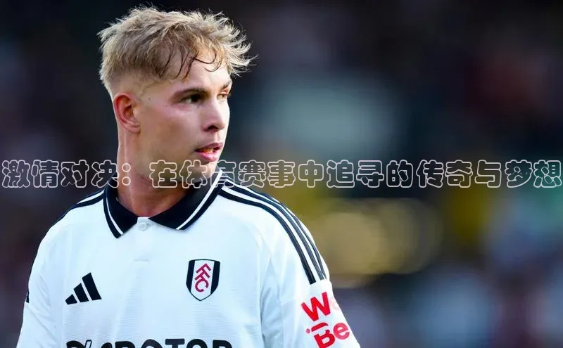 激情对决：在体育赛事中追寻的传奇与梦想