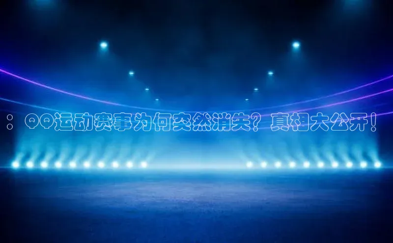 ：QQ运动赛事为何突然消失？真相大公开！