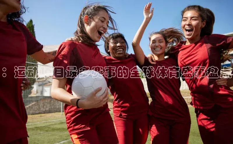 ：运动项目最多赛事的全球体育盛事盘点