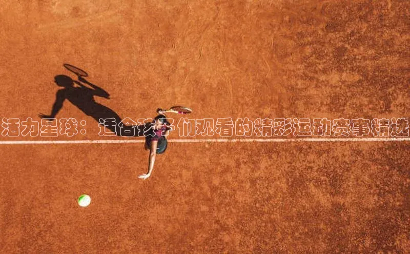 活力星球：适合孩子们观看的精彩运动赛事精选