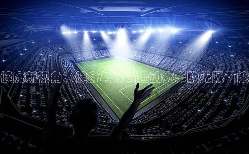 健康新视角：健身与体育运动赛事的无限可能