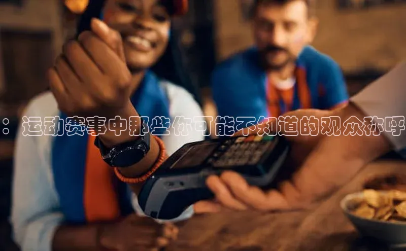 ：运动赛事中那些你可能不知道的观众称呼
