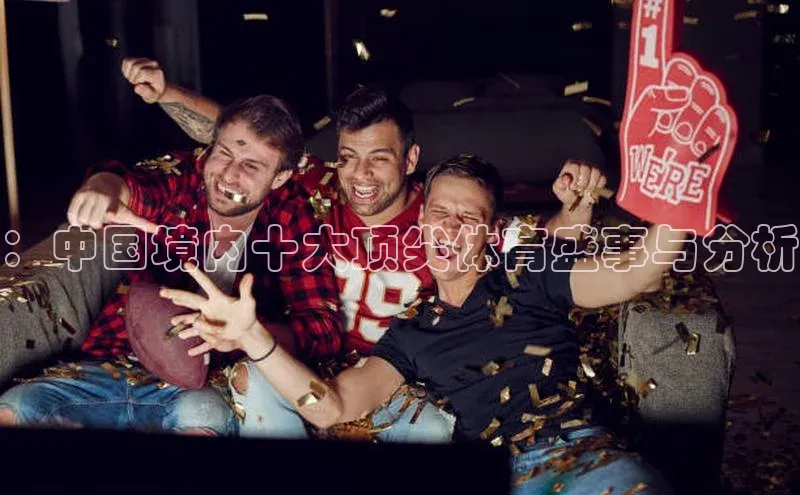 ：中国境内十大顶尖体育盛事与分析
