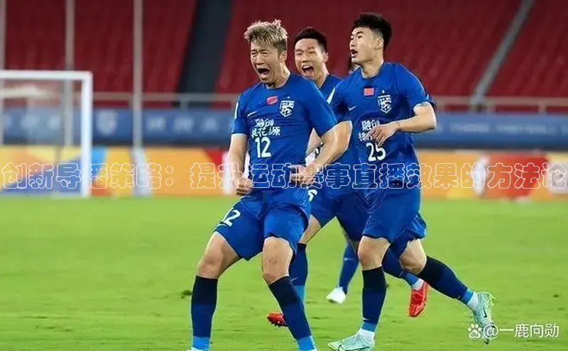 创新导播策略：提升运动赛事直播效果的方法论