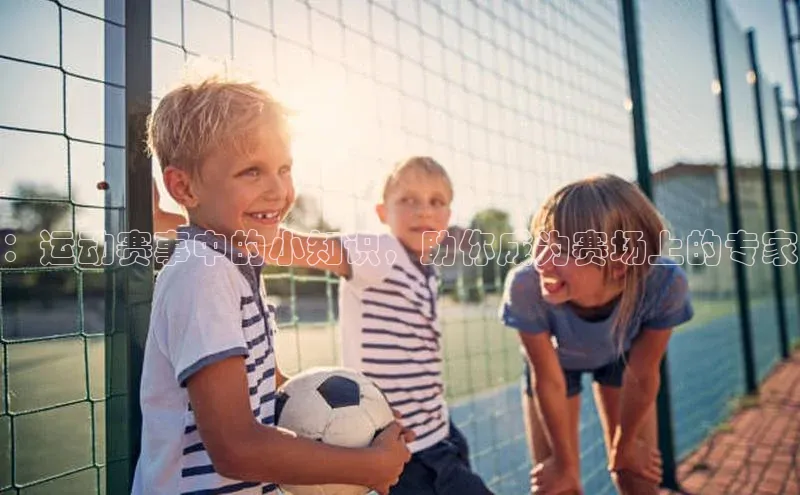 ：运动赛事中的小知识，助你成为赛场上的专家