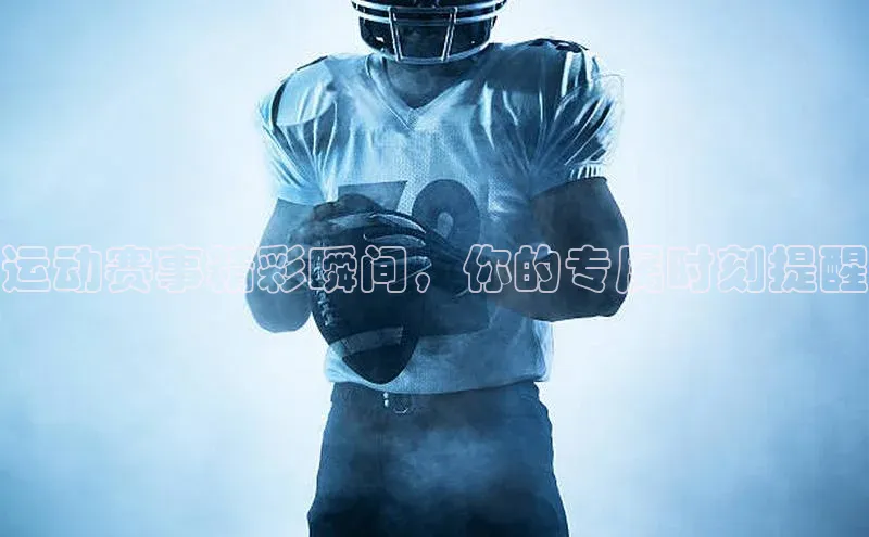 运动赛事精彩瞬间，你的专属时刻提醒