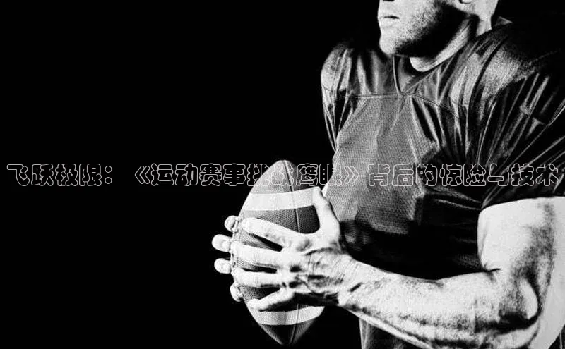 飞跃极限：《运动赛事挑战鹰眼》背后的惊险与技术