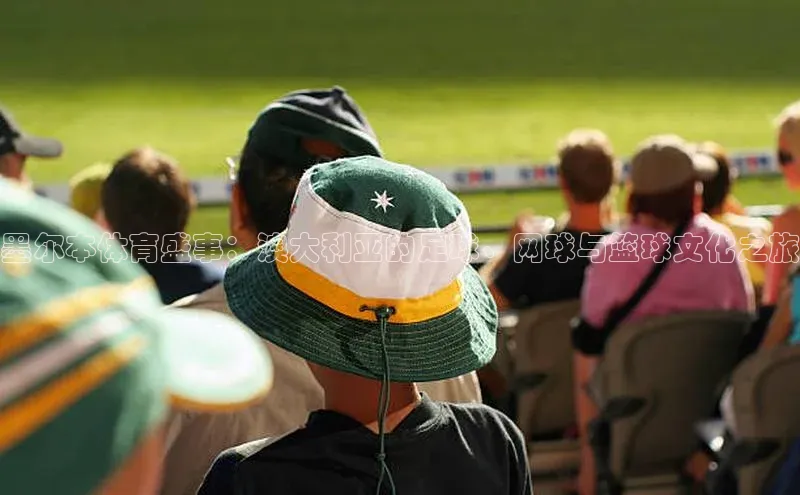墨尔本体育盛事：澳大利亚的足球、网球与篮球文化之旅