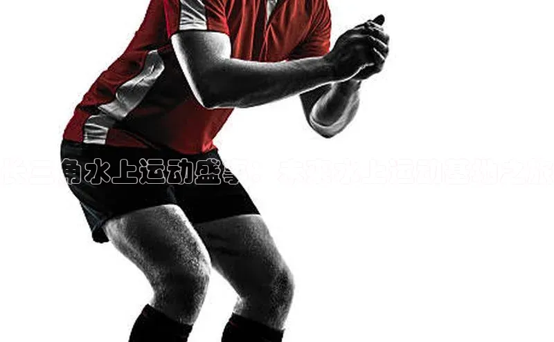 长三角水上运动盛事：未来水上运动基地之旅