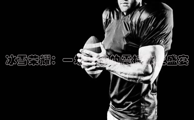 冰雪荣耀：一场30秒的震撼冰上盛宴